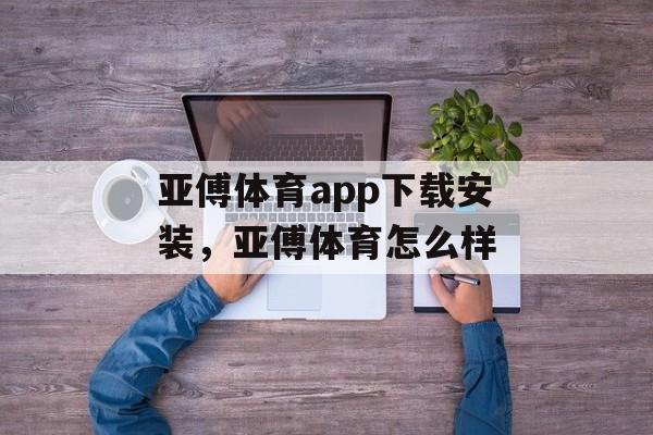 亚傅体育app下载安装，亚傅体育怎么样