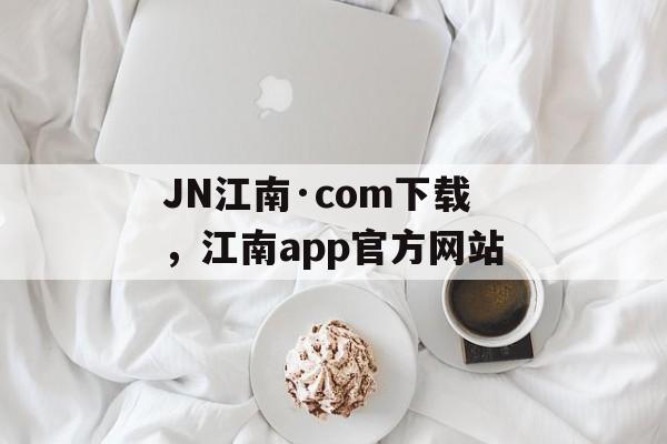 JN江南·com下载，江南app官方网站