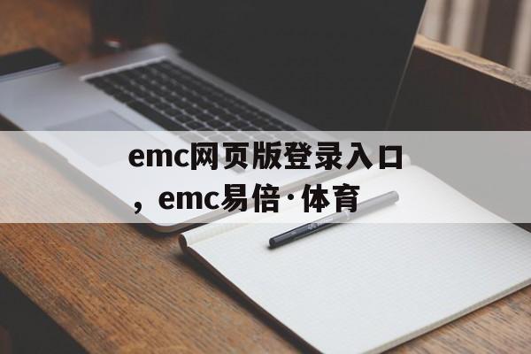 emc网页版登录入口，emc易倍·体育