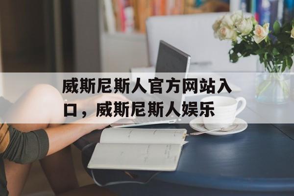 威斯尼斯人官方网站入口，威斯尼斯人娱乐