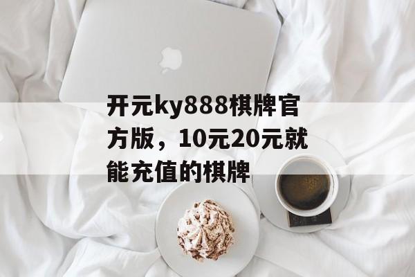 开元ky888棋牌官方版，10元20元就能充值的棋牌