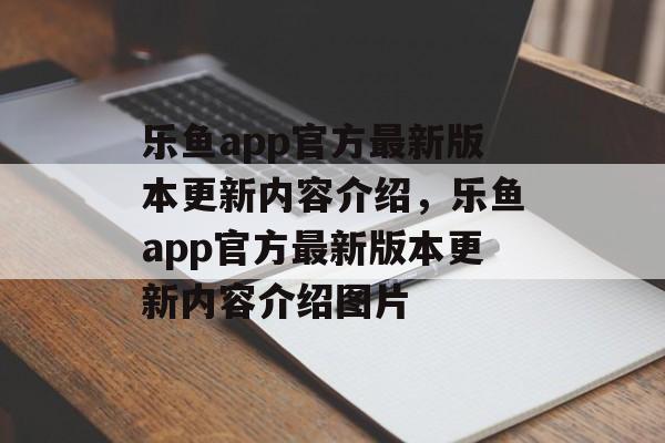 乐鱼app官方最新版本更新内容介绍，乐鱼app官方最新版本更新内容介绍图片