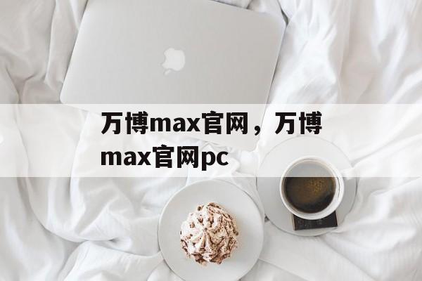 万博max官网，万博max官网pc