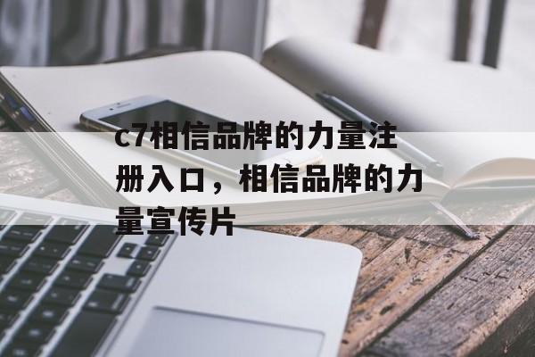 c7相信品牌的力量注册入口，相信品牌的力量宣传片